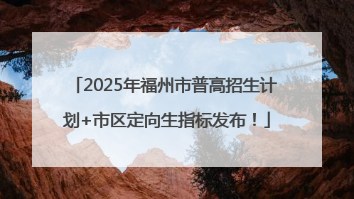 2025年福州市普高招生计划+市区定向生指标发布！